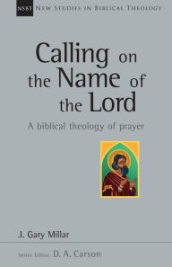 Title: Calling on the Name of the Lord: A Biblical Theology of Prayer, Author: Gary Millar