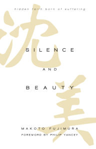 Title: Silence and Beauty: Hidden Faith Born of Suffering, Author: Makoto Fujimura