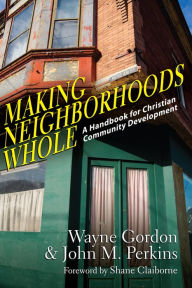 Title: Making Neighborhoods Whole: A Handbook for Christian Community Development, Author: Wayne Gordon