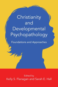 Title: Christianity and Developmental Psychopathology: Foundations and Approaches, Author: Kelly S. Flanagan