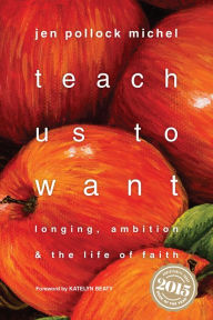 Title: Teach Us to Want: Longing, Ambition and the Life of Faith, Author: Jen Pollock Michel