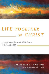 Title: Life Together in Christ: Experiencing Transformation in Community, Author: Ruth Haley Barton