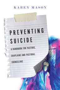 Title: Preventing Suicide: A Handbook for Pastors, Chaplains and Pastoral Counselors, Author: Karen Mason
