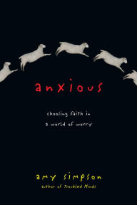 Title: Anxious: Choosing Faith in a World of Worry, Author: Amy Simpson