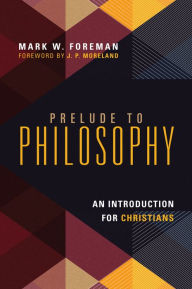 Title: Prelude to Philosophy: An Introduction for Christians, Author: Mark W. Foreman