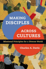 Title: Making Disciples Across Cultures: Missional Principles for a Diverse World, Author: Charles A. Davis