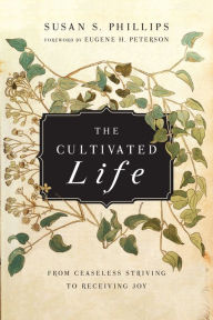 Title: The Cultivated Life: From Ceaseless Striving to Receiving Joy, Author: Susan S. Phillips