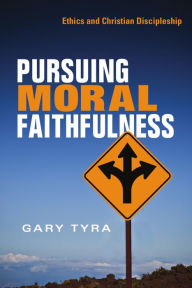 Title: Pursuing Moral Faithfulness: Ethics and Christian Discipleship, Author: Gary Tyra