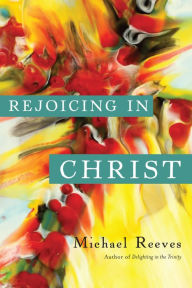 Title: Rejoicing in Christ, Author: Michael Reeves