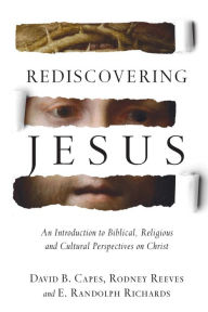 Title: Rediscovering Jesus: An Introduction to Biblical, Religious and Cultural Perspectives on Christ, Author: David B. Capes