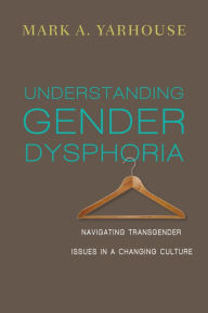 Title: Understanding Gender Dysphoria: Navigating Transgender Issues in a Changing Culture, Author: Mark A. Yarhouse