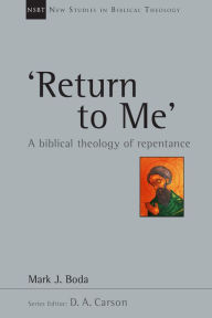 Title: 'Return To Me': A Biblical Theology of Repentance, Author: Mark J. Boda
