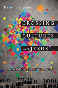 Title: Crossing Cultures with Jesus: Sharing Good News with Sensitivity and Grace, Author: Katie J. Rawson