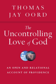 Title: The Uncontrolling Love of God: An Open and Relational Account of Providence, Author: Thomas Jay Oord