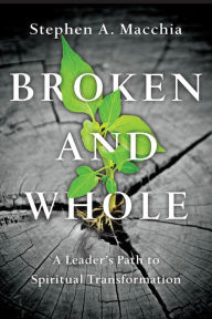 Title: Broken and Whole: A Leader's Path to Spiritual Transformation, Author: Stephen A. Macchia