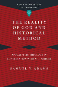 Title: The Reality of God and Historical Method: Apocalyptic Theology in Conversation with N. T. Wright, Author: Samuel V. Adams
