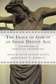 Title: The Image of God in an Image Driven Age: Explorations in Theological Anthropology, Author: Beth Felker Jones