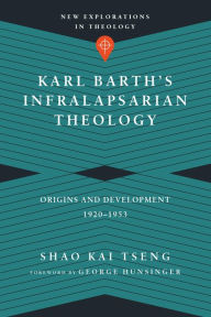 Title: Karl Barth's Infralapsarian Theology: Origins and Development, 1920-1953, Author: Shao Kai Tseng