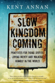 Title: Slow Kingdom Coming: Practices for Doing Justice, Loving Mercy and Walking Humbly in the World, Author: Kent Annan