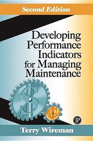 Title: Developing Performance Indicators for Managing Maintenance / Edition 2, Author: Terry Wireman