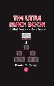 Title: The Little Black Book of Maintenance Excellence, Author: Daniel Daley