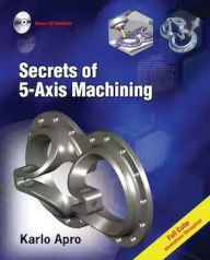 Title: Secrets of 5-Axis Machining / Edition 1, Author: Karlo Apro