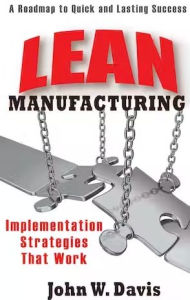 Title: Lean Manufacturing: Implementation Strategies that Work: A Roadmap to Quick and Lasting Success, Author: John Davis