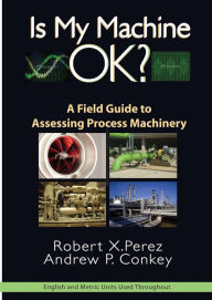 Title: Is My Machine OK?: A Field Guide to Assessing Process Machinery / Edition 1, Author: Robert Perez