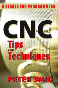 Title: CNC Tips and Techniques: A Reader for Programmers, Author: Peter Smid