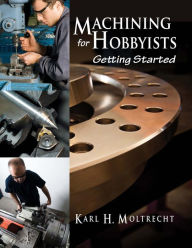 Title: Machining for Hobbyists: Getting Started, Author: Karl Moltrecht