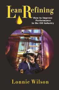 Title: Lean Refining: How to Improve Performance in the Oil Industry, Author: Lonnie Wilson