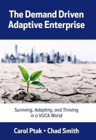 Title: The Demand Driven Adaptive Enterprise: Surviving, Adapting, and Thriving in a VUCA World / Edition 1, Author: Carol Ptak