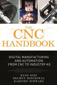 Title: The CNC Handbook: Digital Manufacturing and Automation from CNC to Industry 4.0 / Edition 1, Author: Hans Bernhard Kief