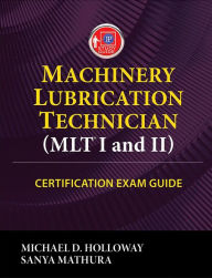 Title: Machinery Lubrication Technician (MLT) I and II Certification Exam Guide, Author: Michael D. Holloway