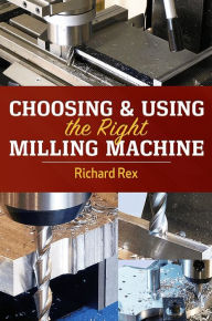 Title: Choosing & Using the Right Milling Machine, Author: Richard Rex