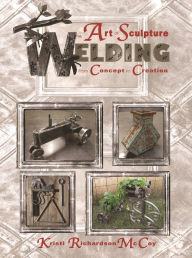 Title: The Art of Sculpture Welding: From Concept to Creation, Author: Kristi Richardson McCoy