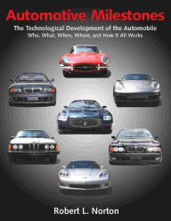 Title: Automotive Milestones: The Technological Development of the Automobile: Who, What, When, Where, and How It All Works, Author: Robert L. Norton