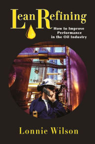 Title: Lean Refining: How to Improve Performance in the Oil Industry, Author: Lonnie Wilson