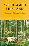 Title: We Claimed This Land: Portland's Pioneer Land Settlers, Author: Eugene E. Snyder