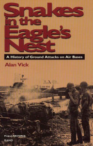 Title: Snakes in the Eagle's Nest: A History of Ground Attacks on Air Bases, Author: Alan Vick