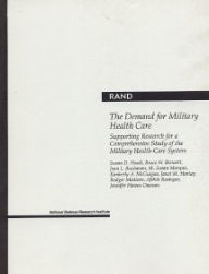 Title: The Demand for Military Health Care: Supporting Research for a Comprehensive Study of the Military Health Care System / Edition 2, Author: S. D. Hosek