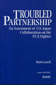 Title: Troubled Partnership: An Assessment of U.S.-Japan Collaboration on the FS-X Fighter, Author: M. A. Lorell