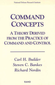 Title: Command Concepts: A Theory Derived from the Practice of Command and Control / Edition 1, Author: Carl H. Builder