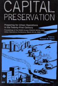 Title: Capital Preservation: Preparing for Urban Operations in the Twenty-First Century--Proceedings of the RAND Arroyo-TRADOC-MCWL-OSD Urban Operations Conference March 22-23 2000, Author: Russell W. Glenn