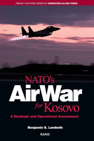 Title: NATO's Air War for Kosovo: A Strategic and Operational Assessment / Edition 1, Author: Benjamin S. Lambeth