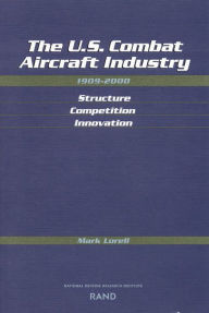 Title: U.S. Combat Aircraft Industry, 1909-2000: Structure Competiton Innovation, Author: Mark A. Lorell