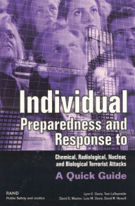 Title: Individual Preparedness and Response to Chemical, Radiological, Nuclear, and Biological Terrorist Attacks: A Quick Guide, Author: Lynn E. Davis