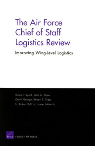 Title: The Air Force Chief of Staff Logistics Review: Improving Wing-Level Logistics, Author: Kristin F. Lynch