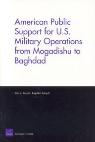 Title: American Public Support for U. S. Military Operations from Mogadishu to Baghdad, Author: Eric Larson