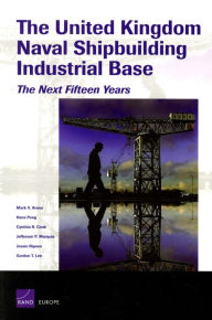 Title: The United Kingdom Naval Shipbuilding Industrial Base: The Next Fifteen Years, Author: Mark V. Arena